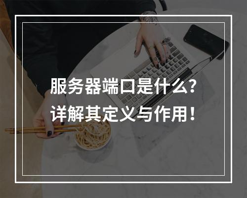 服务器端口是什么?详解其定义与作用!