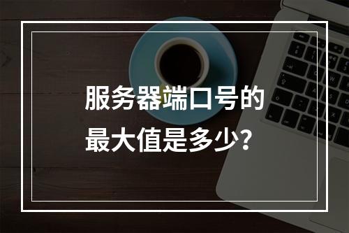 服务器端口号的最大值是多少?