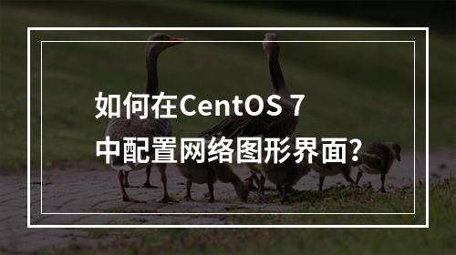 如何在CentOS 7中配置网络图形界面?