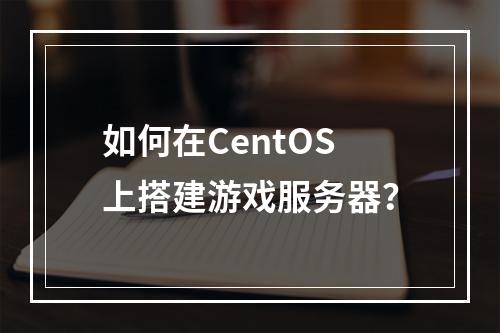 如何在CentOS上搭建游戏服务器?