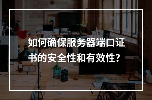 如何确保服务器端口证书的安全性和有效性?
