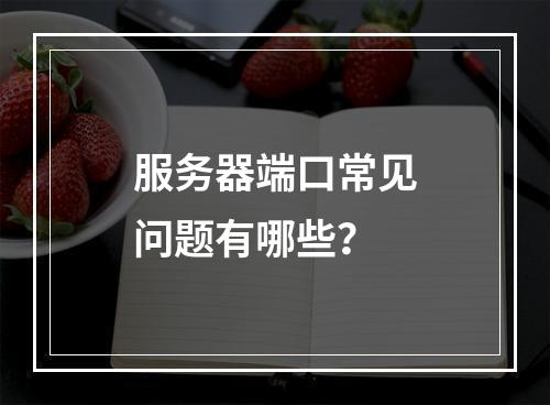 服务器端口常见问题有哪些?