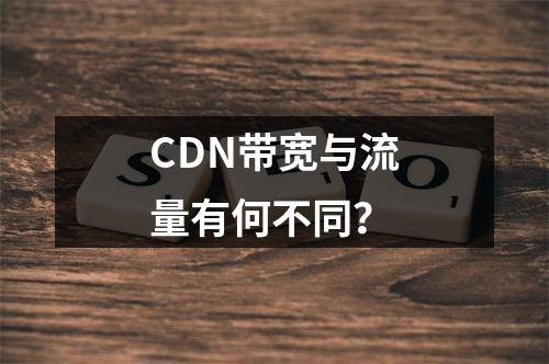 CDN带宽与流量有何不同?
