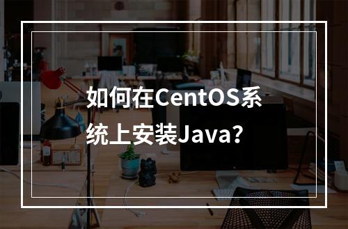 如何在CentOS系统上安装Java?
