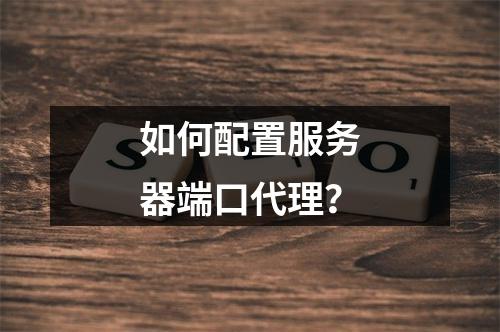 如何配置服务器端口代理?
