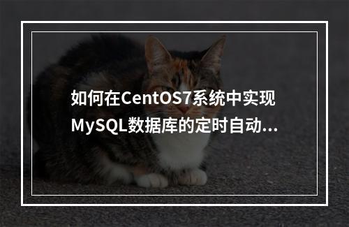 如何在CentOS7系统中实现MySQL数据库的定时自动备份?