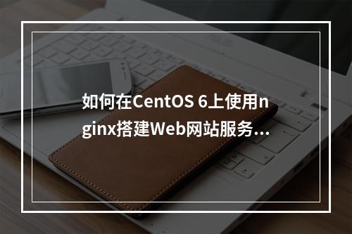 如何在CentOS 6上使用nginx搭建Web网站服务?
