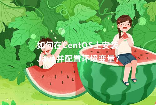 如何在CentOS上安装Java并配置环境变量?