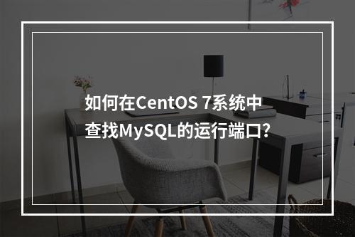 如何在CentOS 7系统中查找MySQL的运行端口?
