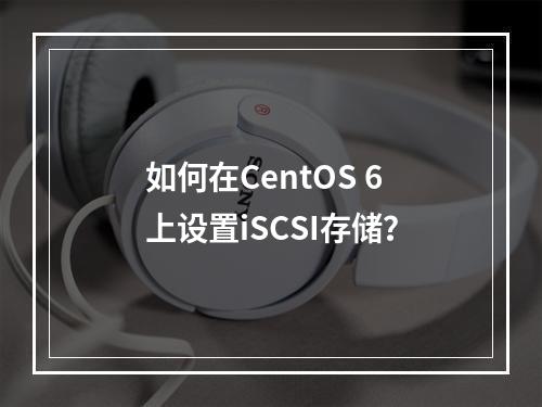 如何在CentOS 6上设置iSCSI存储?
