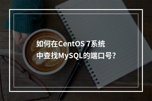 如何在CentOS 7系统中查找MySQL的端口号?