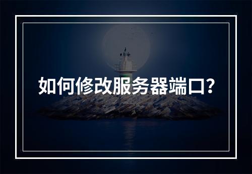 如何修改服务器端口?