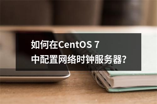 如何在CentOS 7中配置网络时钟服务器?