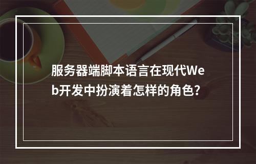 服务器端脚本语言在现代Web开发中扮演着怎样的角色?