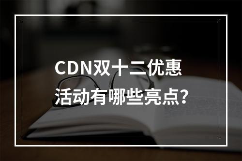 CDN双十二优惠活动有哪些亮点?