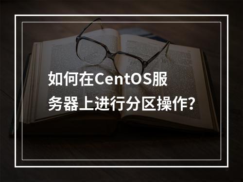 如何在CentOS服务器上进行分区操作?