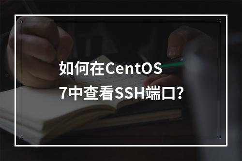 如何在CentOS 7中查看SSH端口?