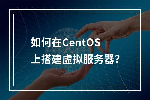 如何在CentOS上搭建虚拟服务器?