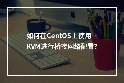 如何在CentOS上使用KVM进行桥接网络配置?