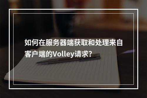 如何在服务器端获取和处理来自客户端的Volley请求?