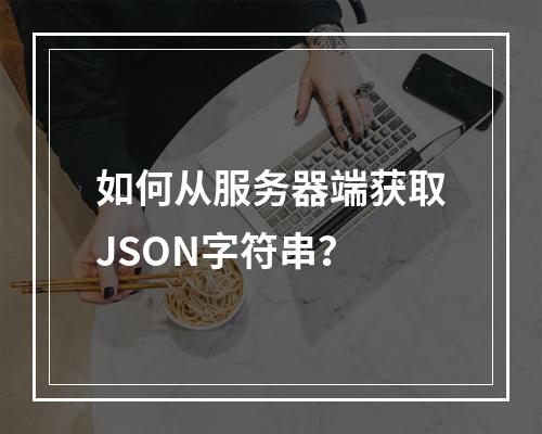 如何从服务器端获取JSON字符串?