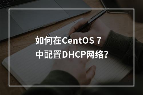 如何在CentOS 7中配置DHCP网络?