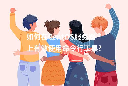 如何在CentOS服务器上有效使用命令行工具?