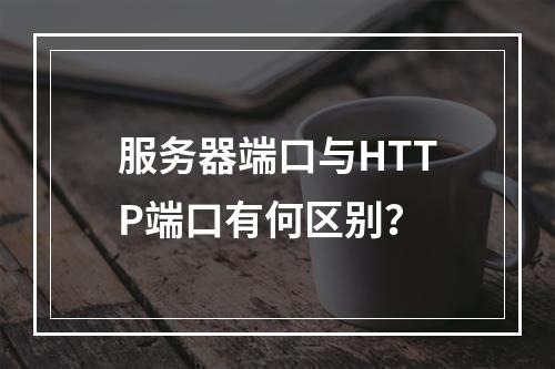 服务器端口与HTTP端口有何区别?
