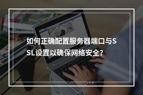 如何正确配置服务器端口与SSL设置以确保网络安全?