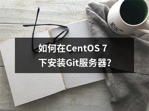 如何在CentOS 7下安装Git服务器?