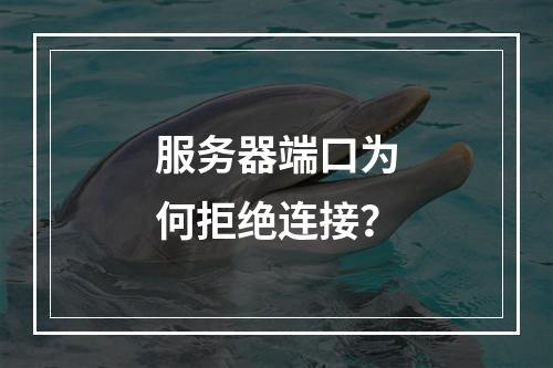 服务器端口为何拒绝连接?