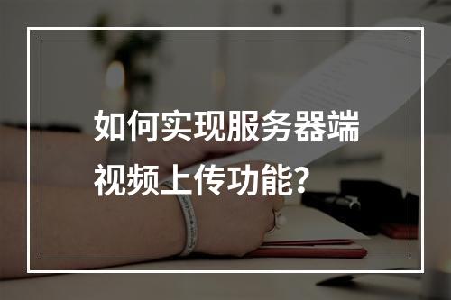 如何实现服务器端视频上传功能?