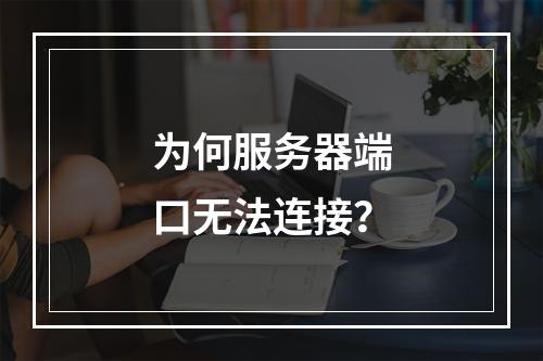 为何服务器端口无法连接?