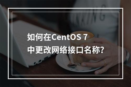 如何在CentOS 7中更改网络接口名称?