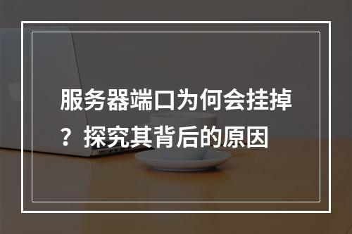 服务器端口为何会挂掉?探究其背后的原因
