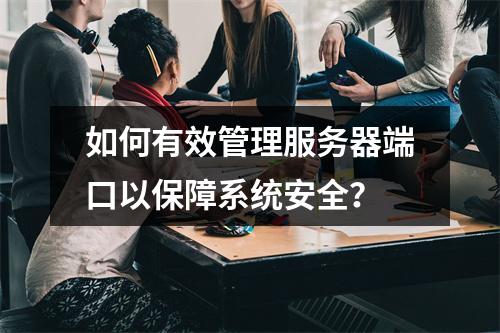如何有效管理服务器端口以保障系统安全?