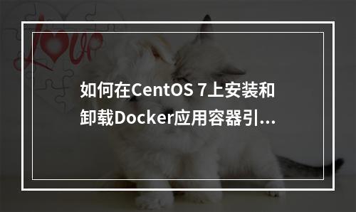 如何在CentOS 7上安装和卸载Docker应用容器引擎?