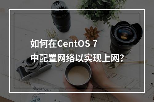 如何在CentOS 7中配置网络以实现上网?