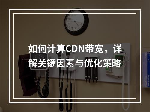 如何计算CDN带宽,详解关键因素与优化策略