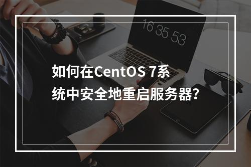如何在CentOS 7系统中安全地重启服务器?