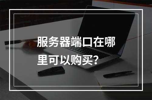 服务器端口在哪里可以购买?