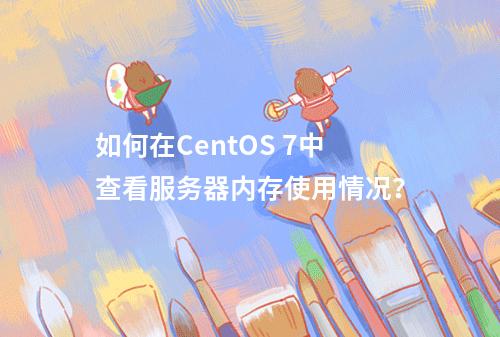如何在CentOS 7中查看服务器内存使用情况?