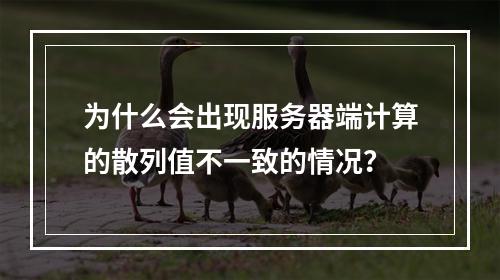为什么会出现服务器端计算的散列值不一致的情况?