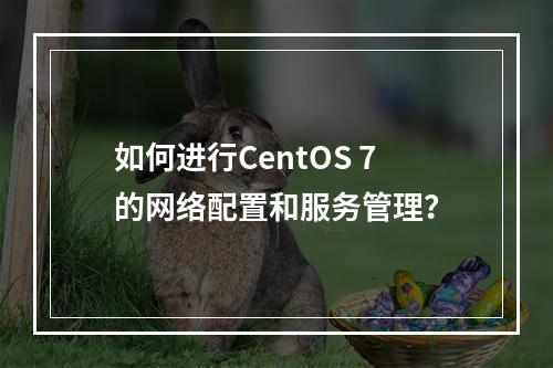 如何进行CentOS 7的网络配置和服务管理?