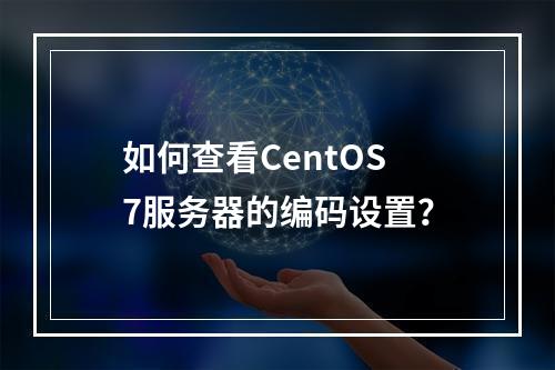 如何查看CentOS 7服务器的编码设置?
