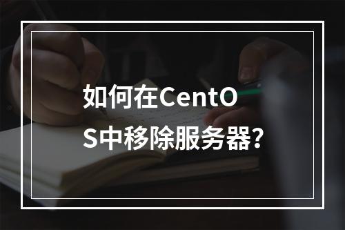如何在CentOS中移除服务器?