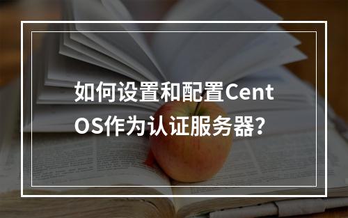如何设置和配置CentOS作为认证服务器?