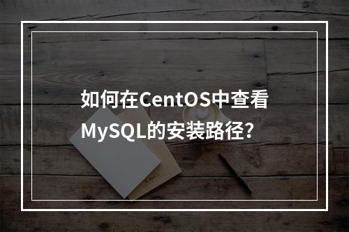 如何在CentOS中查看MySQL的安装路径?