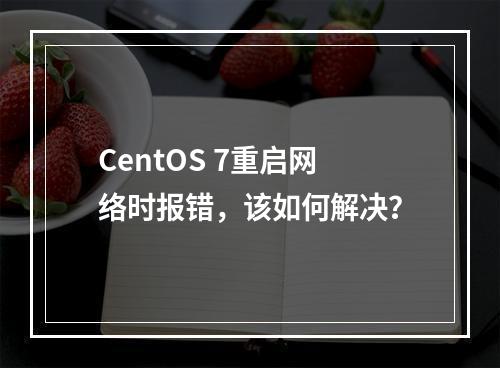 CentOS 7重启网络时报错,该如何解决?