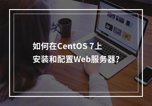 如何在CentOS 7上安装和配置Web服务器?